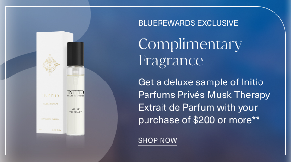 Bluerewards exclusive. complimentary fragrance. get a deluxe sample of initio parfums prives musk therapy extrait de parfum with your purchase of 200 dollars or more. shop now.