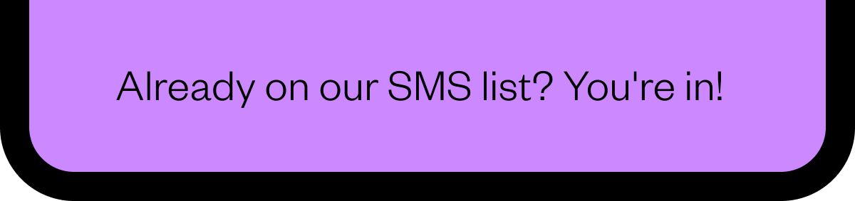 Already on our SMS list? Yo're in!