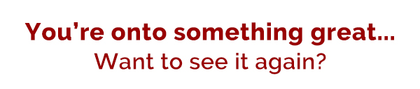 You're onto something great... Want to see it again?