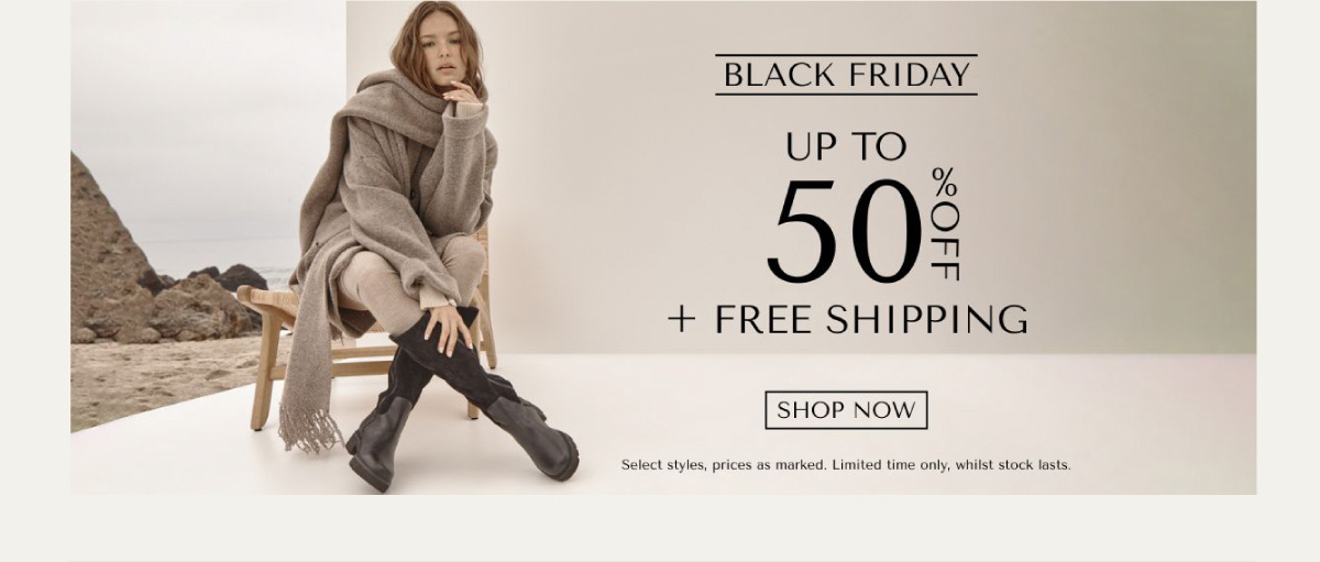 BLACK FRIDAY - UP TO 50% OFF + FREE SHIPPING - SHOP NOW - Select styles, prices as marked. Limited time only, whilst stock last.
