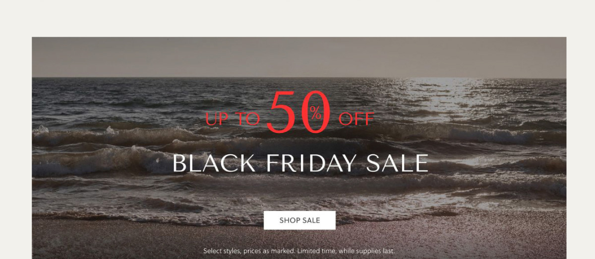 UP TO 50% OFF - BLACK FRIDAY SALE - SHOP SALE - Select styles, prices as marked. Limited time, while supplies last.