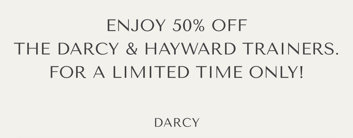 ENJOY 50% OFF THE DARCY & HAYWARD TRAINERS. FOR A LIMITED TIME ONLY! - DARCY
